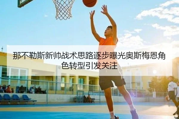 那不勒斯新帅战术思路逐步曝光奥斯梅恩角色转型引发关注