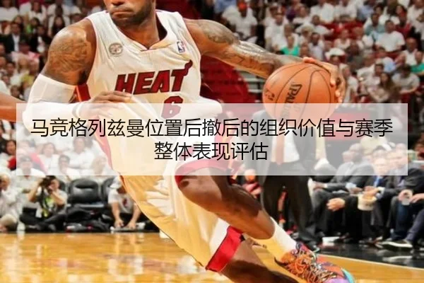 马竞格列兹曼位置后撤后的组织价值与赛季整体表现评估