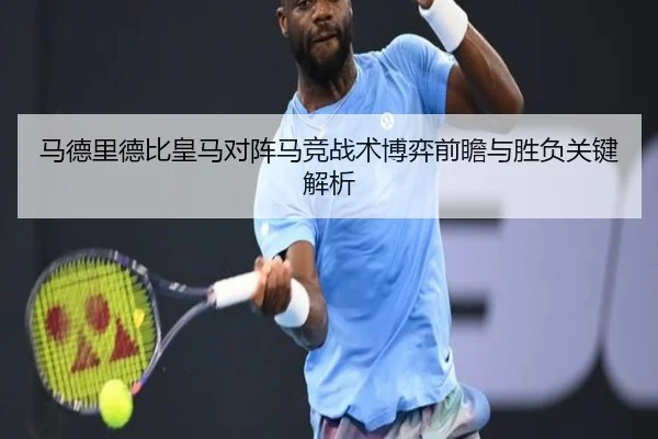 马德里德比皇马对阵马竞战术博弈前瞻与胜负关键解析
