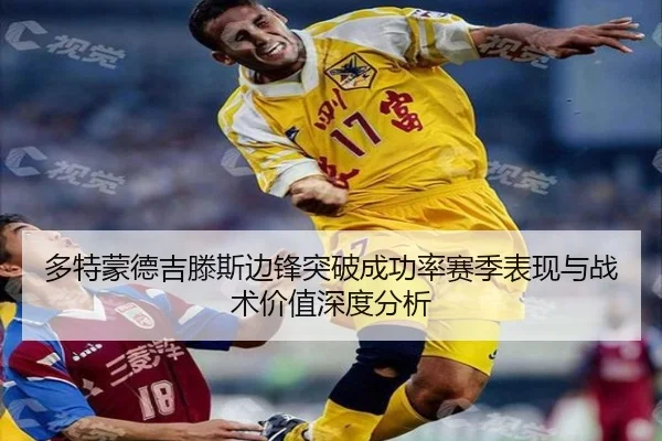 多特蒙德吉滕斯边锋突破成功率赛季表现与战术价值深度分析