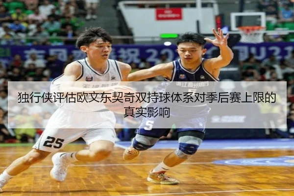 独行侠评估欧文东契奇双持球体系对季后赛上限的真实影响