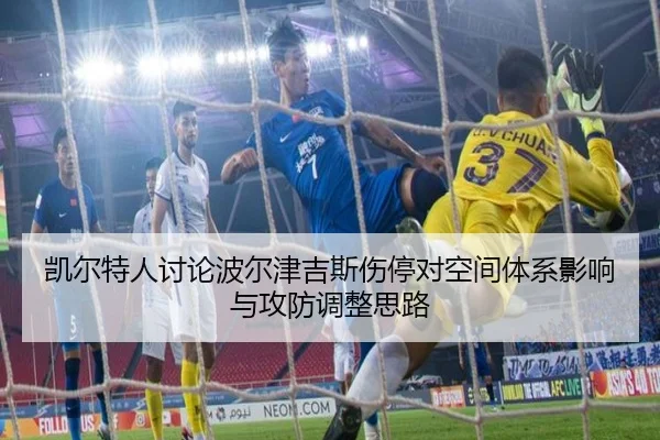 凯尔特人讨论波尔津吉斯伤停对空间体系影响与攻防调整思路