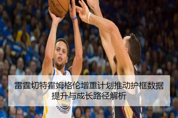 雷霆切特霍姆格伦增重计划推动护框数据提升与成长路径解析