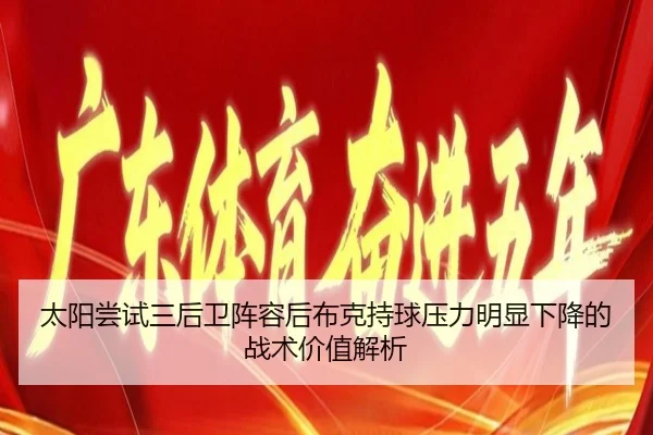 太阳尝试三后卫阵容后布克持球压力明显下降的战术价值解析